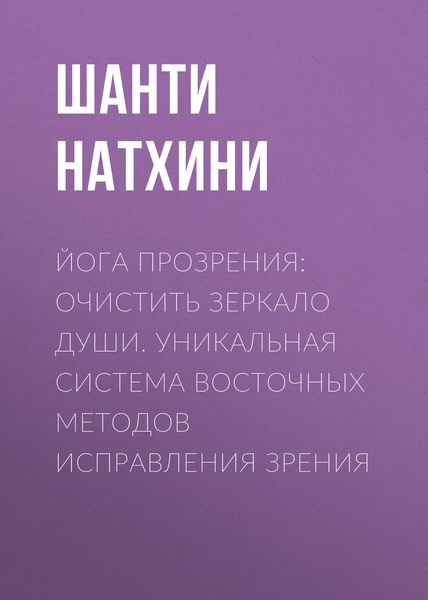 Обложка книги  «Йога прозрения: очистить зеркало души. Уникальная система восточных методов исправления зрения»