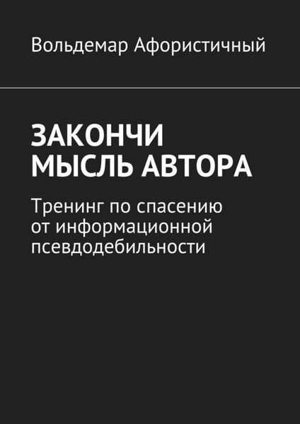 Обложка книги  «Закончи мысль автора. Тренинг по спасению от информационной псевдодебильности»