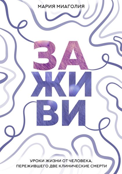 Обложка книги  «Заживи. Уроки жизни от человека, пережившего две клинические смерти»