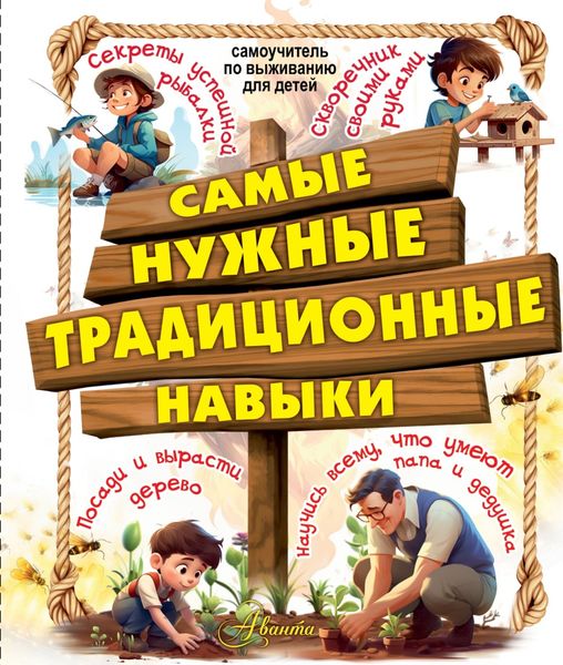 Обложка книги  «Самые нужные традиционные навыки. Научись всему, что умеют папа и дедушка»