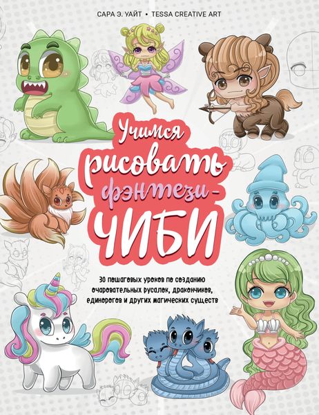 Обложка книги «Учимся рисовать фэнтези-чиби. 30 пошаговых уроков по созданию очаровательных русалок, дракончиков, единорогов и других магических существ»