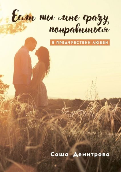 Обложка книги «Если ты мне сразу понравишься. В предчувствии любви»