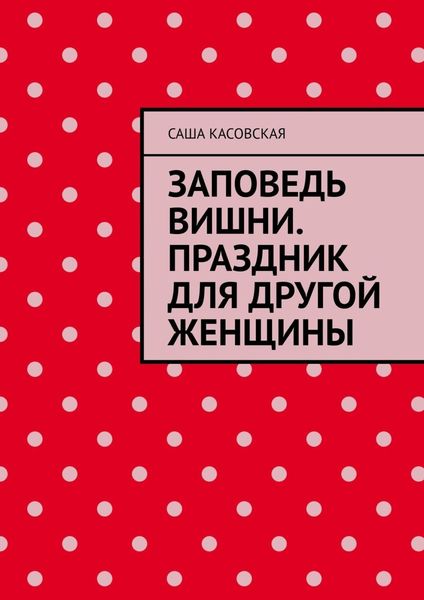 Обложка книги «Заповедь вишни. Праздник для другой женщины»