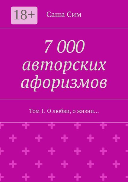 Обложка книги «7 000 авторских афоризмов. Том 1. О любви, о жизни…»