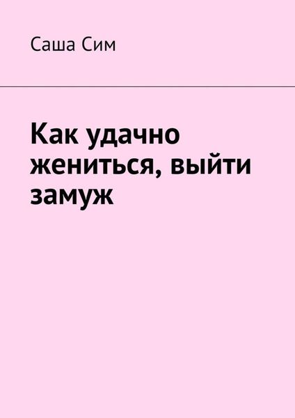Обложка книги «Как удачно жениться, выйти замуж»
