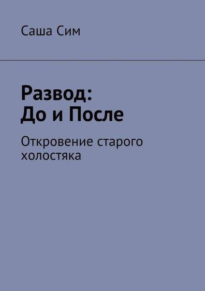 Обложка книги  «Развод: до и после. Откровение старого холостяка»