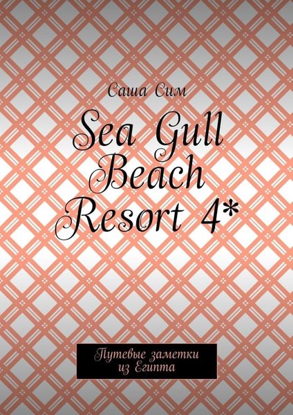 Обложка книги  «Sea Gull Beach Resort 4*. Путевые заметки из Египта»