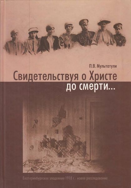 Обложка книги  «Свидетельствуя о Христе до смерти… Екатеринбургское злодеяние 1918 г.: новое расследование»