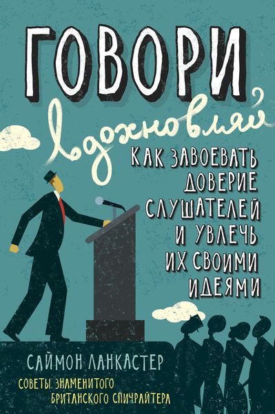 Обложка книги  «Говори, вдохновляй: Как завоевать доверие слушателей и увлечь их своими идеями»