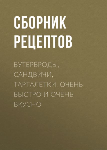 Обложка книги  «Бутерброды, сандвичи, тарталетки. Очень быстро и очень вкусно»