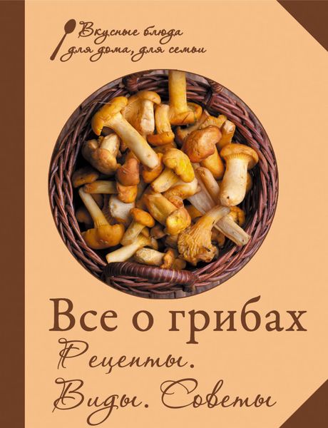 Обложка книги  «Все о грибах. Рецепты. Виды. Советы»