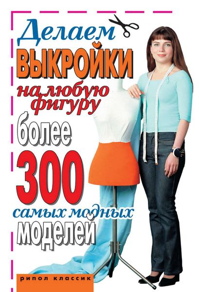Обложка книги  «Делаем выкройки на любую фигуру. Более 300 самых модных моделей»