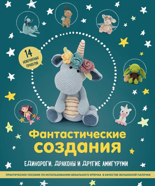 Обложка книги  «Фантастические создания: единороги, драконы и другие амигуруми. Практическое пособие по использованию вязального крючка в качестве волшебной палочки»