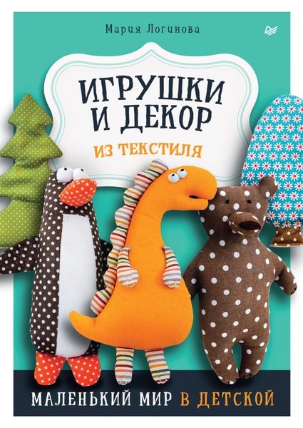 Обложка книги  «Игрушки и декор из текстиля. Маленький мир в детской»