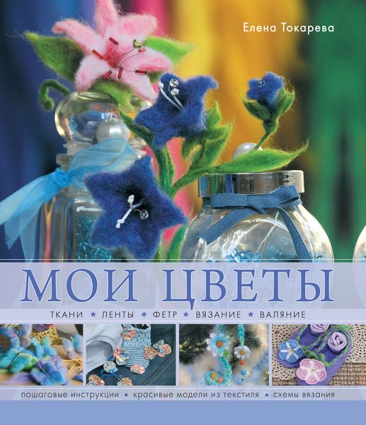 Обложка книги  «Мои цветы. Ткани, ленты, фетр, вязание, валяние»