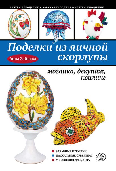Обложка книги  «Поделки из яичной скорлупы: мозаика, декупаж, квилинг»