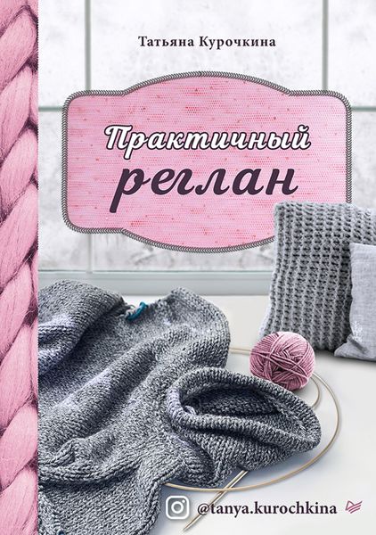 Обложка книги  «Практичный реглан. Универсальная техника бесшовного вязания на спицах»