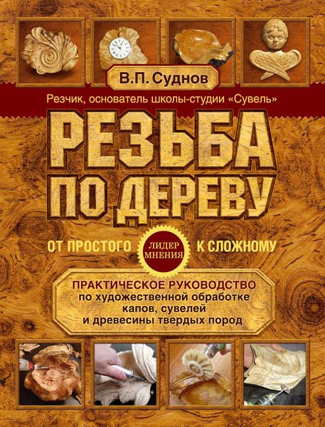Обложка книги  «Резьба по дереву. От простого к сложному. Практическое руководство по художественной обработке капов, сувелей и древесины твердых пород»