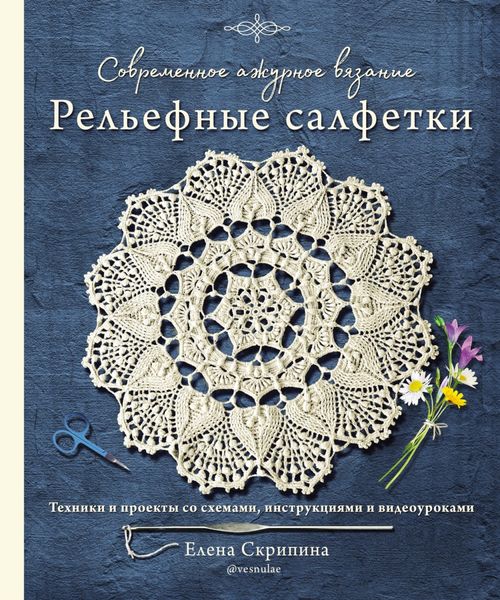 Обложка книги  «Современное ажурное вязание. Рельефные салфетки. Техники и проекты со схемами, инструкциями и видеоуроками»