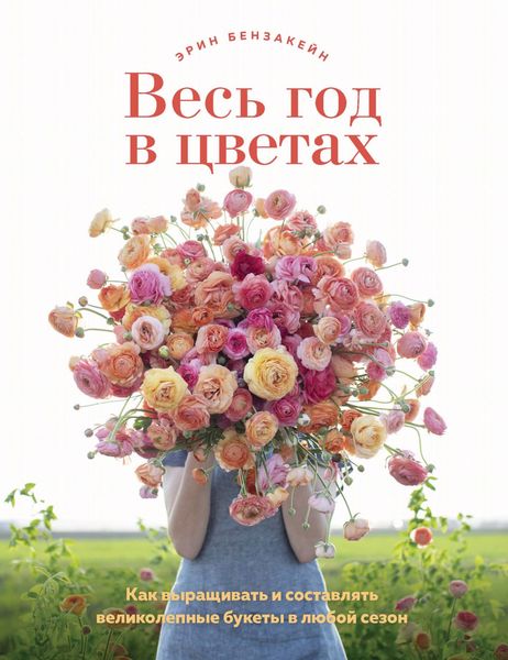 Обложка книги  «Весь год в цветах. Как выращивать и составлять великолепные букеты в любой сезон»