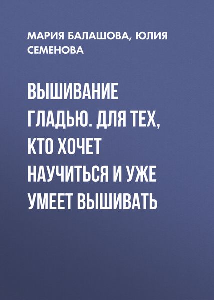 Обложка книги  «Вышивание гладью. Для тех, кто хочет научиться и уже умеет вышивать»