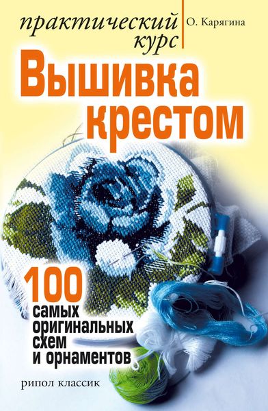 Обложка книги  «Вышивка крестом – практический курс. 100 самых оригинальных схем и орнаментов»