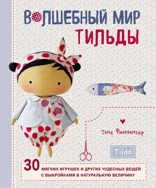 Обложка книги  «Волшебный мир Тильды. 30 мягких игрушек и других чудесных вещей с выкройками в натуральную величину»