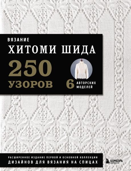 Обложка книги  «Вязание Хитоми Шида. 250 узоров, 6 авторских моделей. Расширенное издание первой и основной коллекции дизайнов для вязания на спицах»