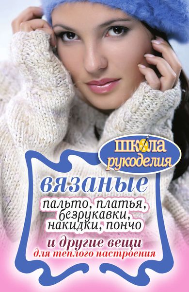 Обложка книги  «Вязаные пальто, платья, безрукавки, накидки, пончо и другие вещи для теплого настроения»