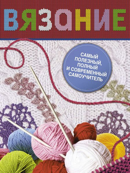 Обложка книги  «Вязание. Самый полезный, полный и современный самоучитель»