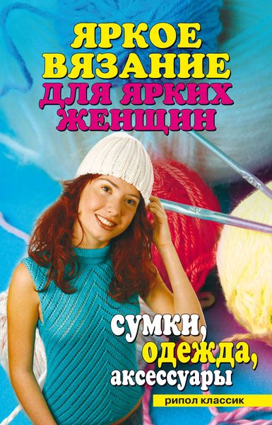 Обложка книги  «Яркое вязание для ярких женщин. Сумки, одежда, аксессуары»