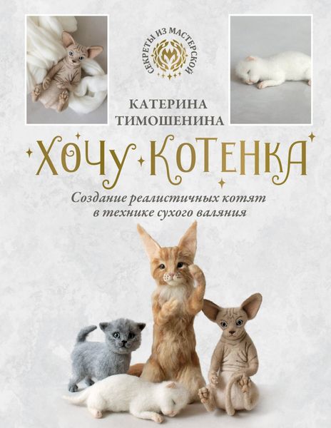 Обложка книги  «Хочу котенка. Создание реалистичных котят в технике сухого валяния»