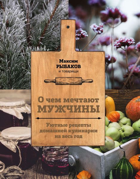 Обложка книги  «О чем мечтают мужчины. Уютные рецепты домашней кулинарии на весь год»