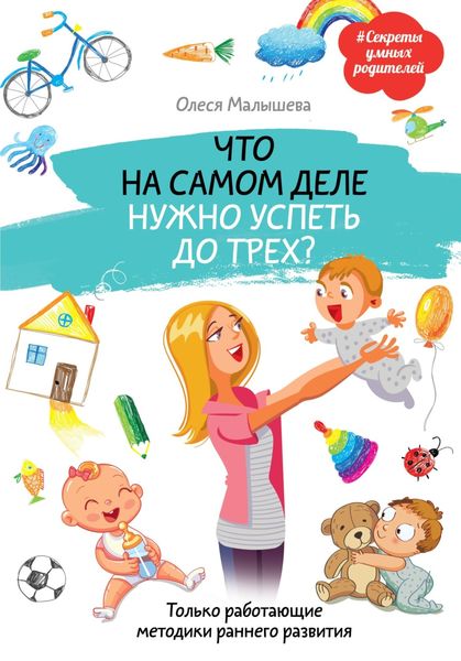 Обложка книги  «Что на самом деле нужно успеть до трех? Только работающие методики раннего развития»