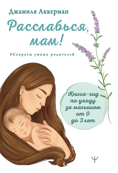 Обложка книги «Расслабься, мам! Книга-гид по уходу за малышом от 0 до 3 лет»