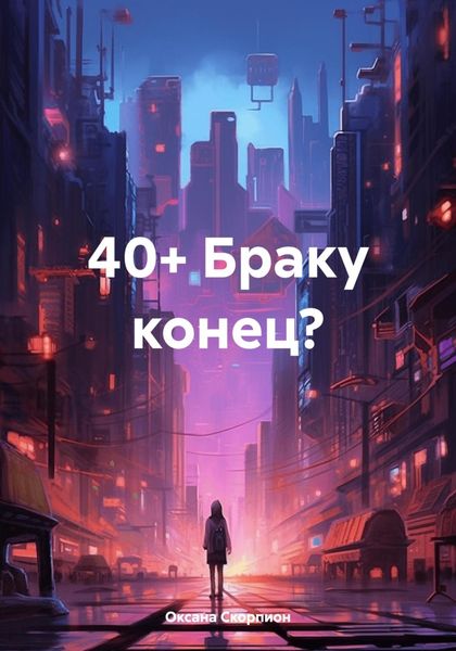 Обложка книги  «40+ Браку конец?»