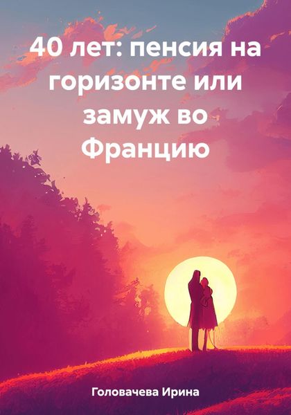 Обложка книги  «40 лет: пенсия на горизонте или замуж во Францию»