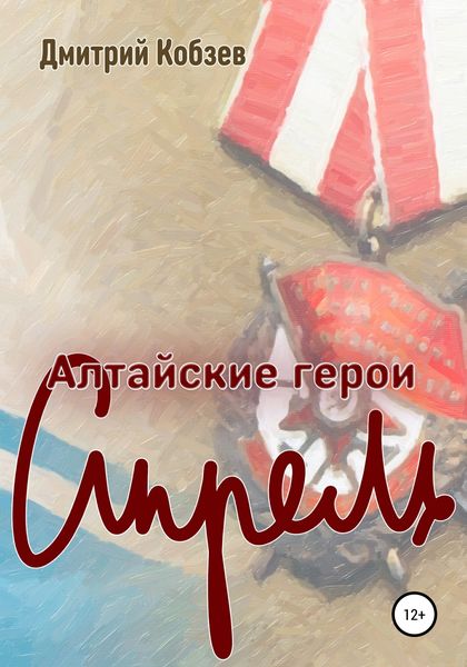Обложка книги  «Алтайские герои. Апрель»
