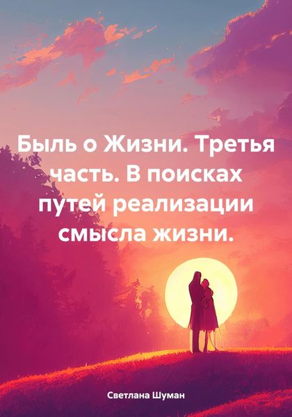 Обложка книги  «Быль о Жизни. Третья часть. В поисках путей реализации смысла жизни.»