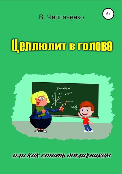 Обложка книги  «Целлюлит в голове, или Как стать отличником»