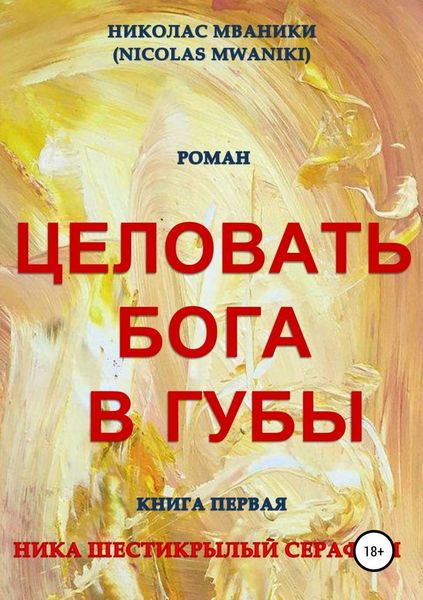 Обложка книги  «Целовать Бога в губы. Книга первая. Ника Шестикрылый Серафим»