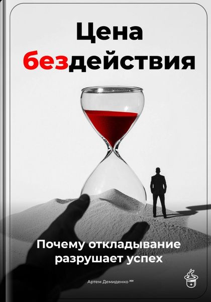 Обложка книги  «Цена бездействия: Почему откладывание разрушает успех»
