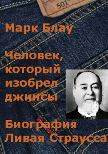 Обложка книги  «Человек, который изобрел джинсы. Биография Ливая Страусса»