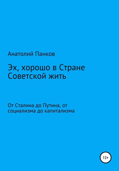 Обложка книги  «Эх, хорошо в Стране Советской жить. От Сталина до Путина, от социализма до капитализма»