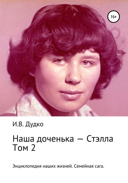 Обложка книги  «Энциклопедия наших жизней. Семейная сага. Наша доченька – Стэлла. Том 2»