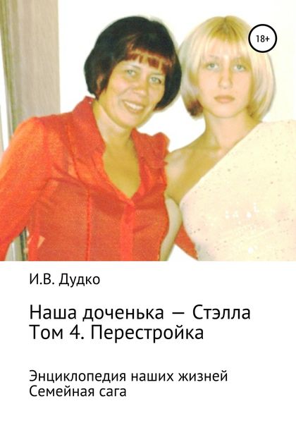 Обложка книги  «Энциклопедия наших жизней. Семейная сага. Наша доченька – Стэлла. Том 4. Перестройка»