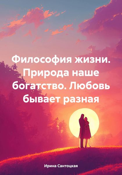 Обложка книги  «Философия жизни. Природа наше богатство. Любовь бывает разная»