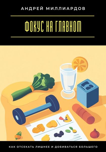 Обложка книги  «Фокус на главном. Как отсекать лишнее и добиваться большего»