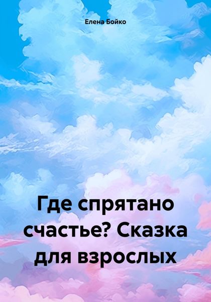 Обложка книги  «Где спрятано счастье? Сказка для взрослых»