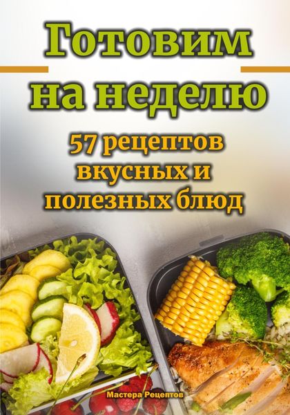 Обложка книги  «Готовим на неделю. 57 рецептов вкусных и полезных блюд»